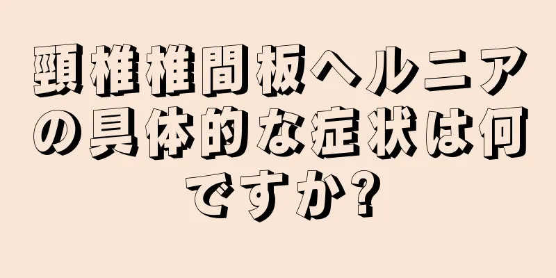 頸椎椎間板ヘルニアの具体的な症状は何ですか?
