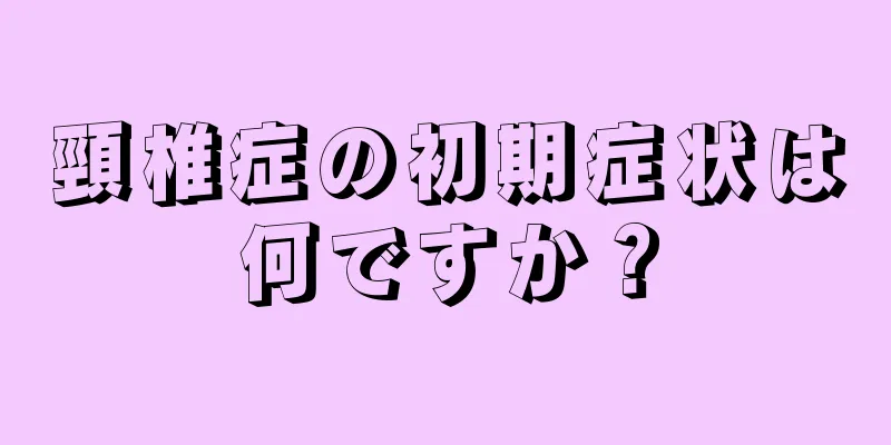 頸椎症の初期症状は何ですか？