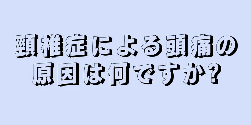 頸椎症による頭痛の原因は何ですか?