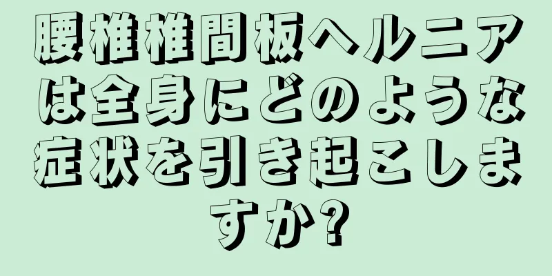 腰椎椎間板ヘルニアは全身にどのような症状を引き起こしますか?