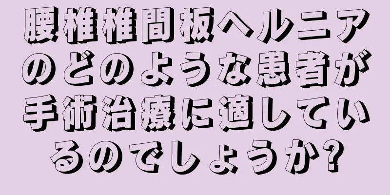 腰椎椎間板ヘルニアのどのような患者が手術治療に適しているのでしょうか?