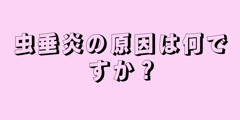 虫垂炎の原因は何ですか？