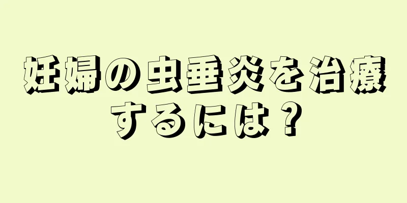 妊婦の虫垂炎を治療するには？