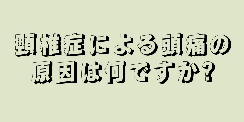 頸椎症による頭痛の原因は何ですか?
