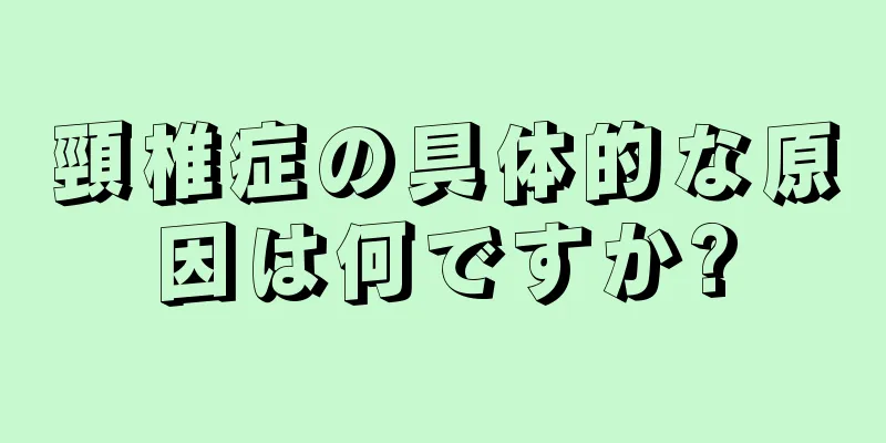頸椎症の具体的な原因は何ですか?