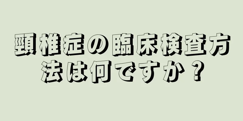 頸椎症の臨床検査方法は何ですか？