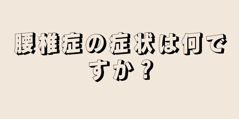腰椎症の症状は何ですか？