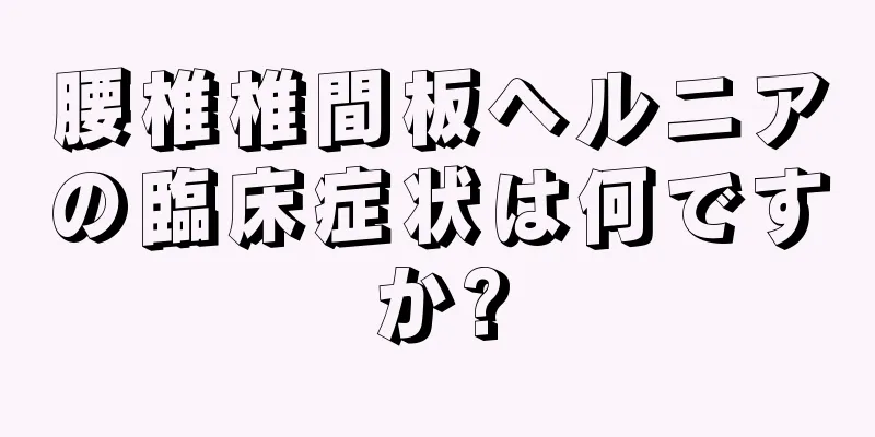 腰椎椎間板ヘルニアの臨床症状は何ですか?
