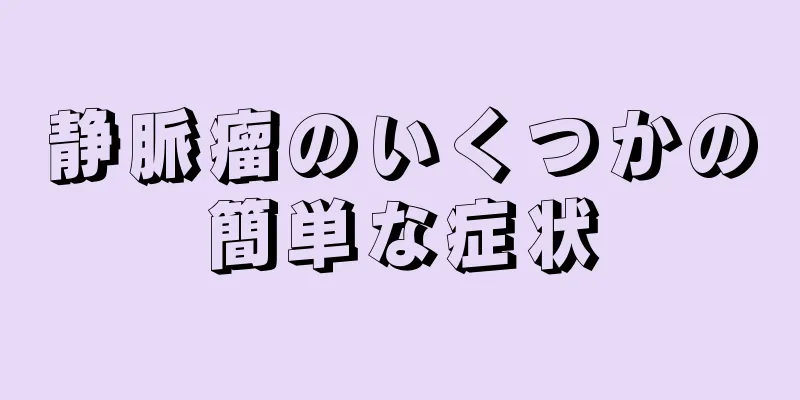 静脈瘤のいくつかの簡単な症状