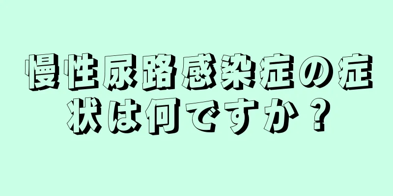 慢性尿路感染症の症状は何ですか？