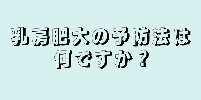 乳房肥大の予防法は何ですか？