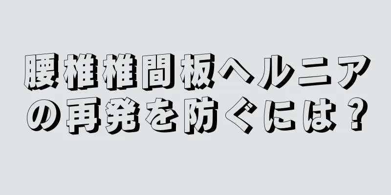 腰椎椎間板ヘルニアの再発を防ぐには？