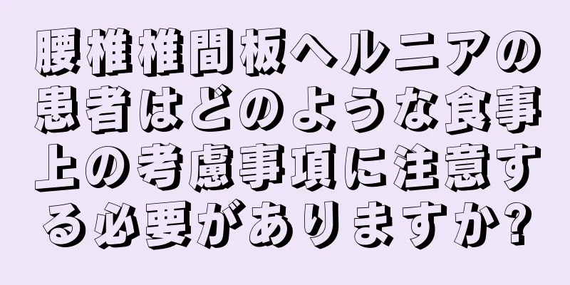 腰椎椎間板ヘルニアの患者はどのような食事上の考慮事項に注意する必要がありますか?