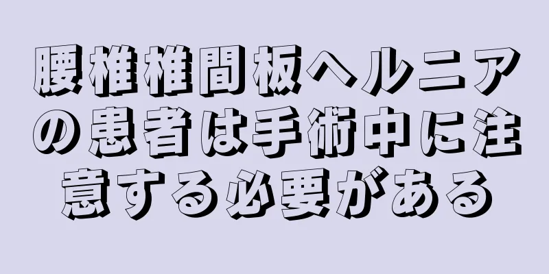 腰椎椎間板ヘルニアの患者は手術中に注意する必要がある