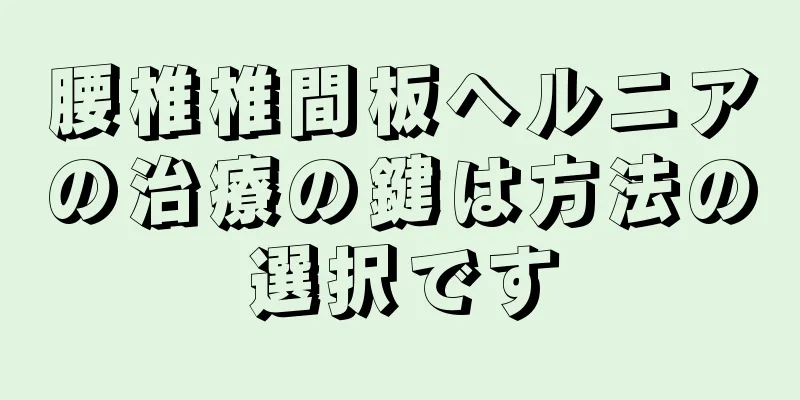 腰椎椎間板ヘルニアの治療の鍵は方法の選択です