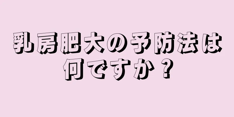 乳房肥大の予防法は何ですか？