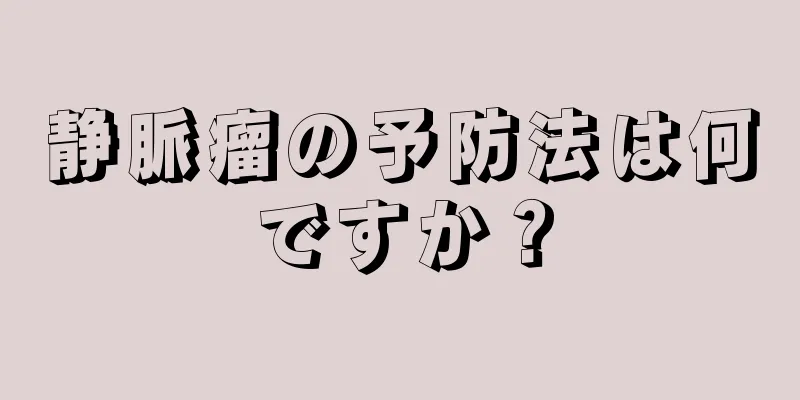 静脈瘤の予防法は何ですか？