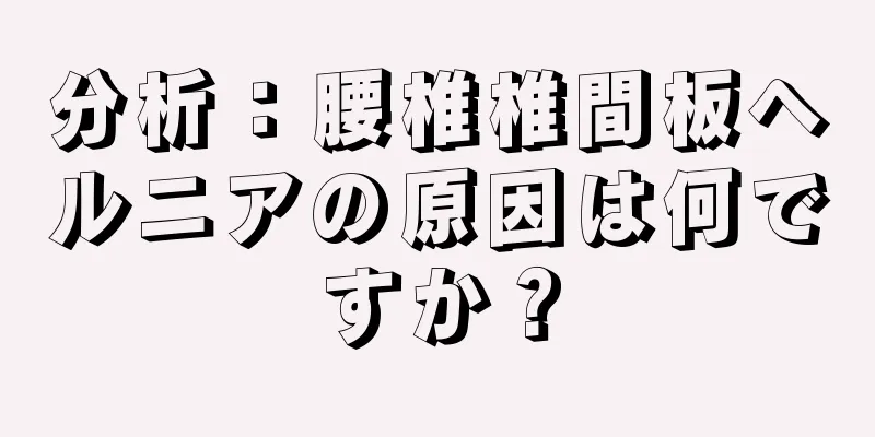 分析：腰椎椎間板ヘルニアの原因は何ですか？