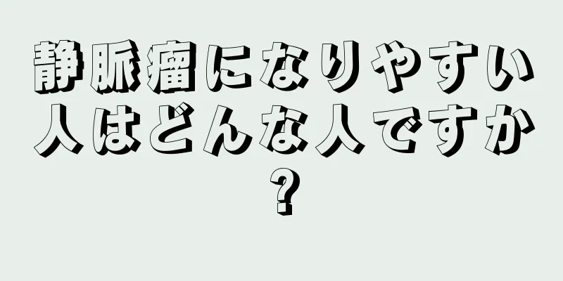 静脈瘤になりやすい人はどんな人ですか?