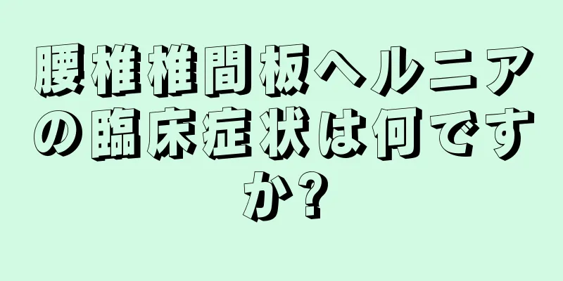 腰椎椎間板ヘルニアの臨床症状は何ですか?