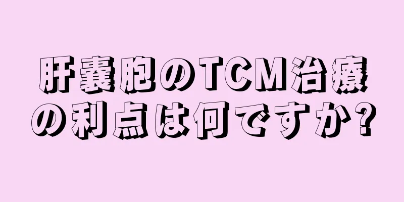 肝嚢胞のTCM治療の利点は何ですか?