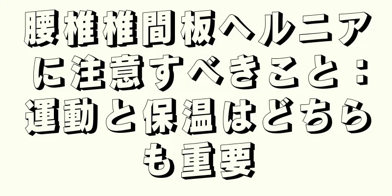 腰椎椎間板ヘルニアに注意すべきこと：運動と保温はどちらも重要