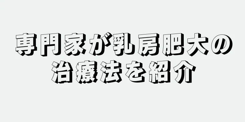専門家が乳房肥大の治療法を紹介