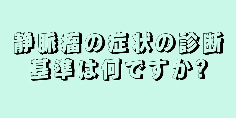 静脈瘤の症状の診断基準は何ですか?