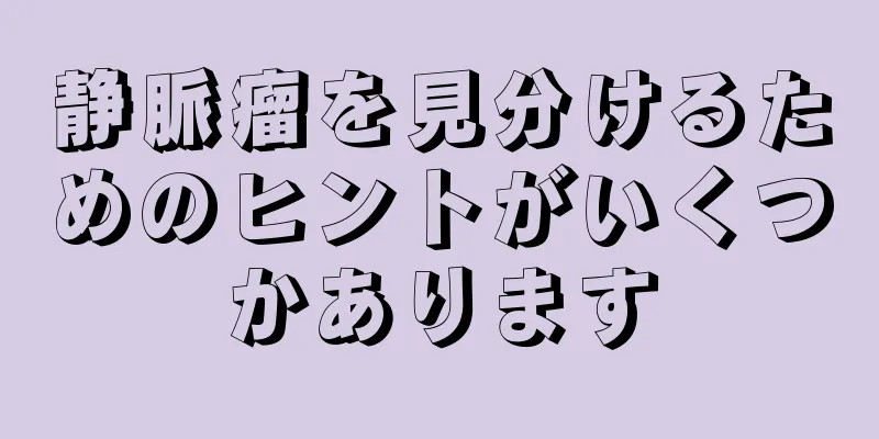 静脈瘤を見分けるためのヒントがいくつかあります