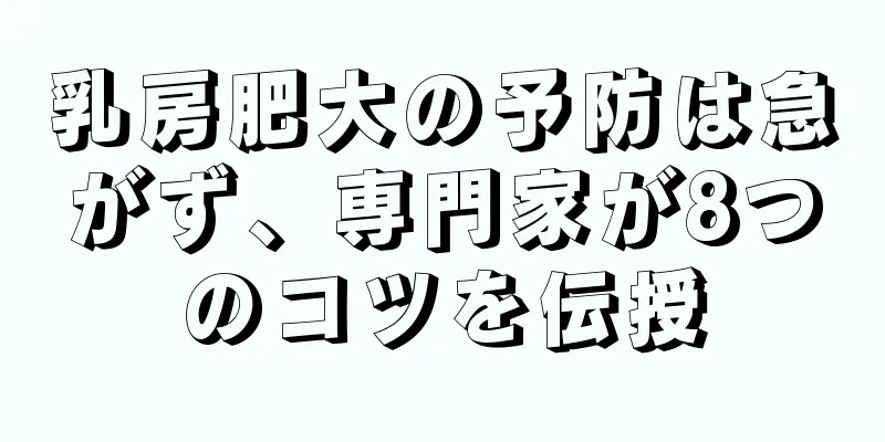 乳房肥大の予防は急がず、専門家が8つのコツを伝授