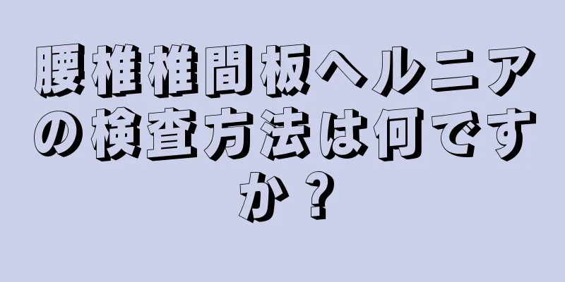 腰椎椎間板ヘルニアの検査方法は何ですか？
