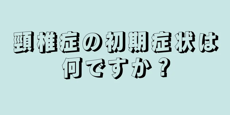 頸椎症の初期症状は何ですか？