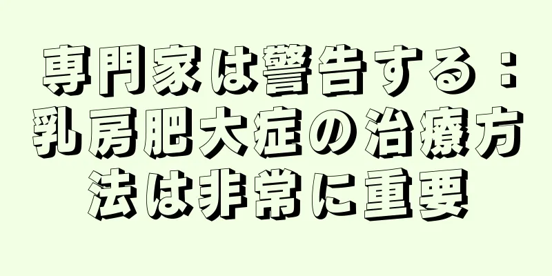 専門家は警告する：乳房肥大症の治療方法は非常に重要