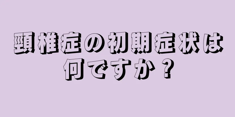 頸椎症の初期症状は何ですか？