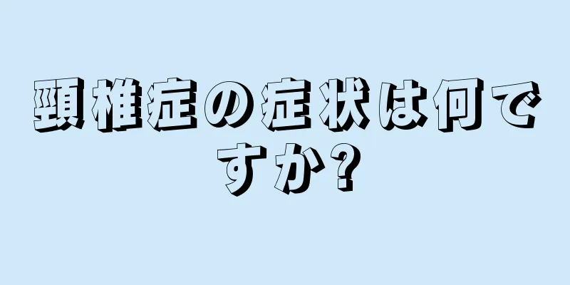 頸椎症の症状は何ですか?