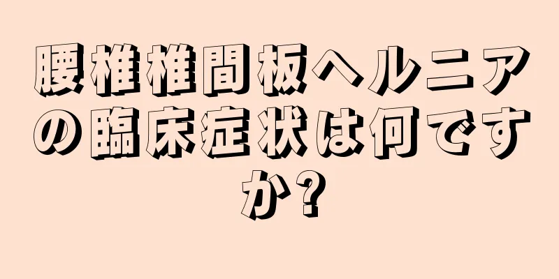腰椎椎間板ヘルニアの臨床症状は何ですか?