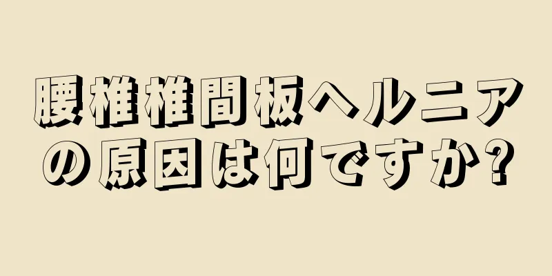 腰椎椎間板ヘルニアの原因は何ですか?