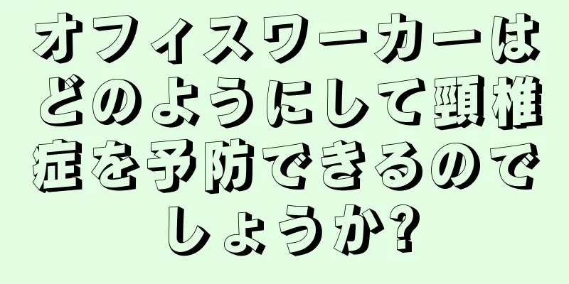オフィスワーカーはどのようにして頸椎症を予防できるのでしょうか?