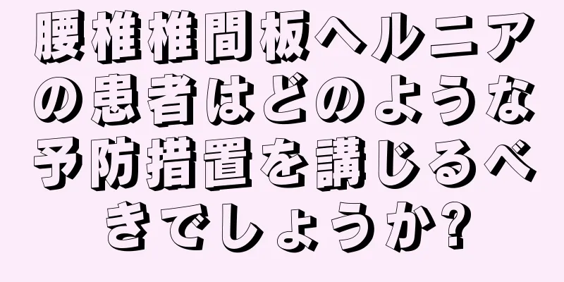 腰椎椎間板ヘルニアの患者はどのような予防措置を講じるべきでしょうか?