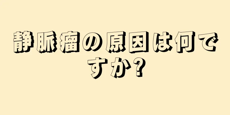 静脈瘤の原因は何ですか?