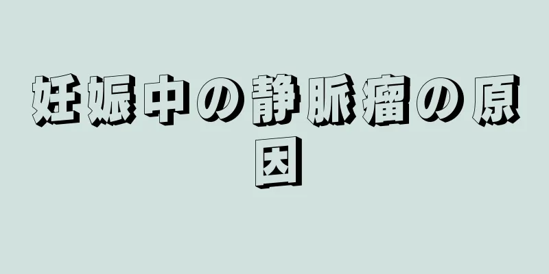 妊娠中の静脈瘤の原因
