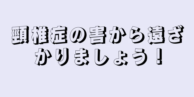頸椎症の害から遠ざかりましょう！