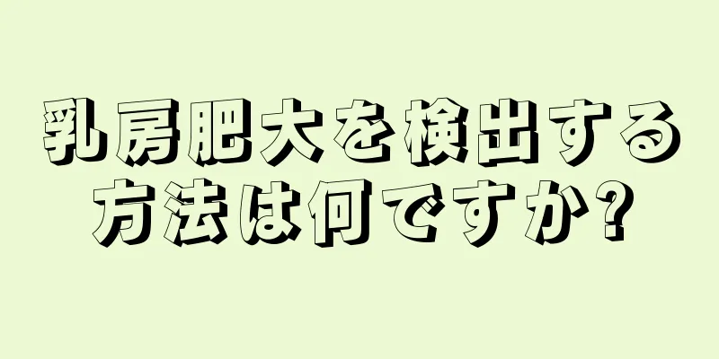 乳房肥大を検出する方法は何ですか?