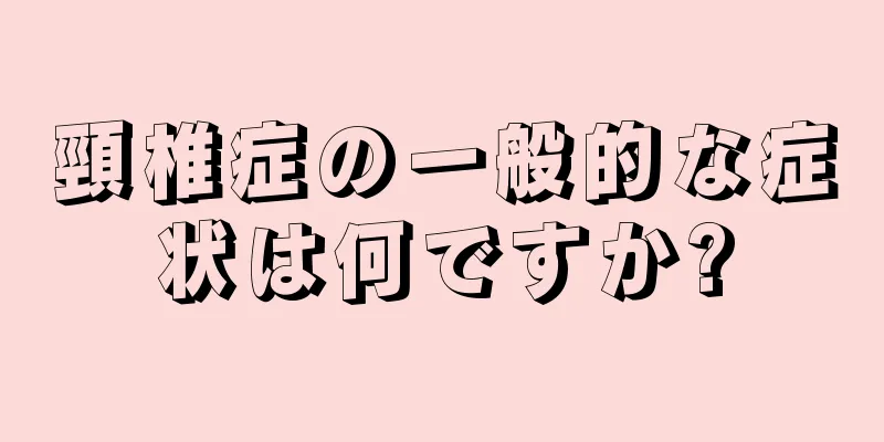 頸椎症の一般的な症状は何ですか?