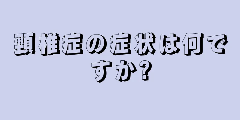 頸椎症の症状は何ですか?