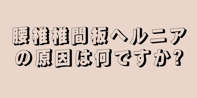腰椎椎間板ヘルニアの原因は何ですか?