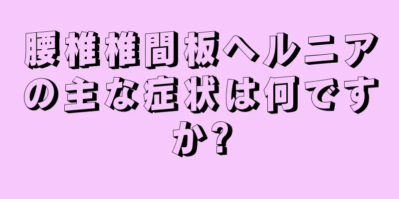 腰椎椎間板ヘルニアの主な症状は何ですか?
