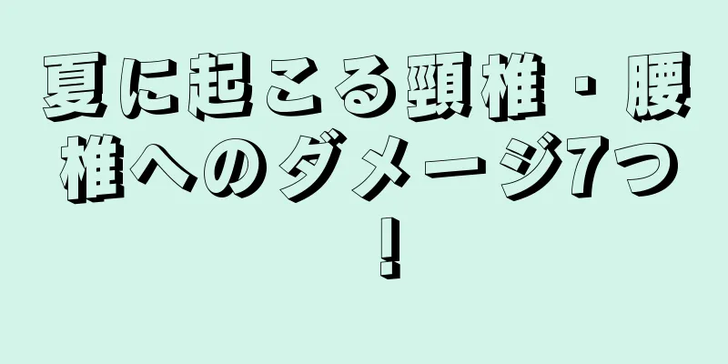 夏に起こる頸椎・腰椎へのダメージ7つ！