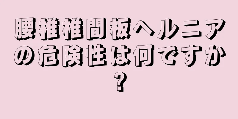 腰椎椎間板ヘルニアの危険性は何ですか?