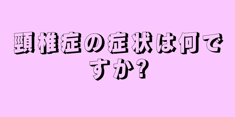 頸椎症の症状は何ですか?